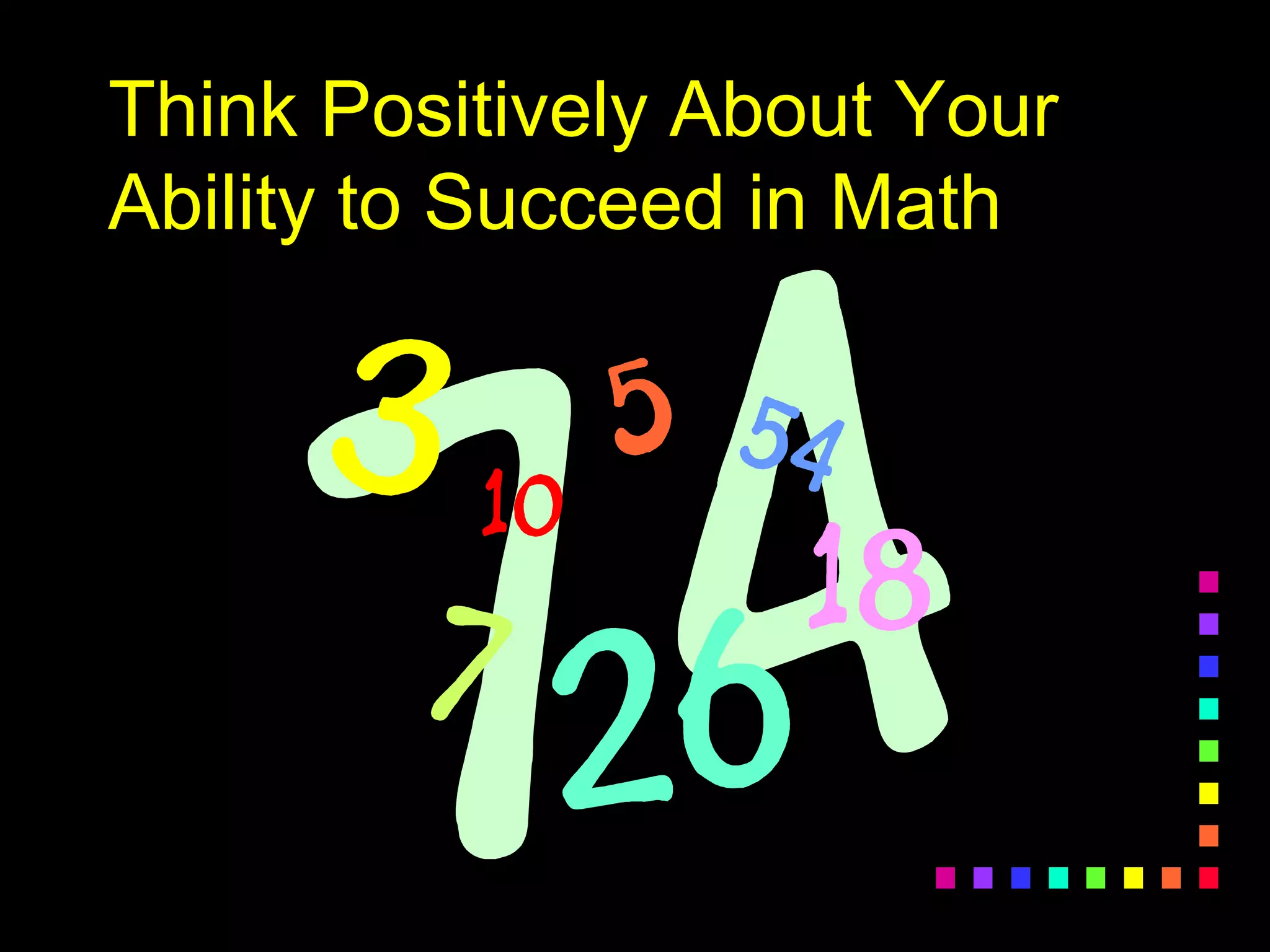 Think Positively About Your
Ability to Succeed in Math
 