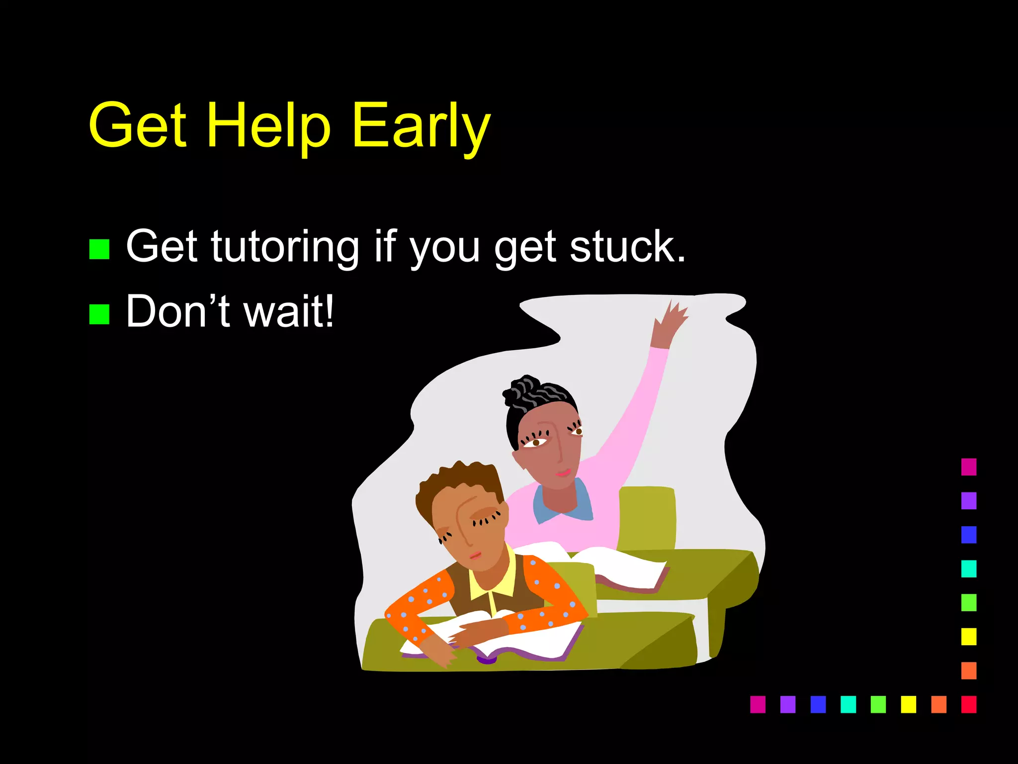 Get Help Early
 Get tutoring if you get stuck.
 Don’t wait!
 