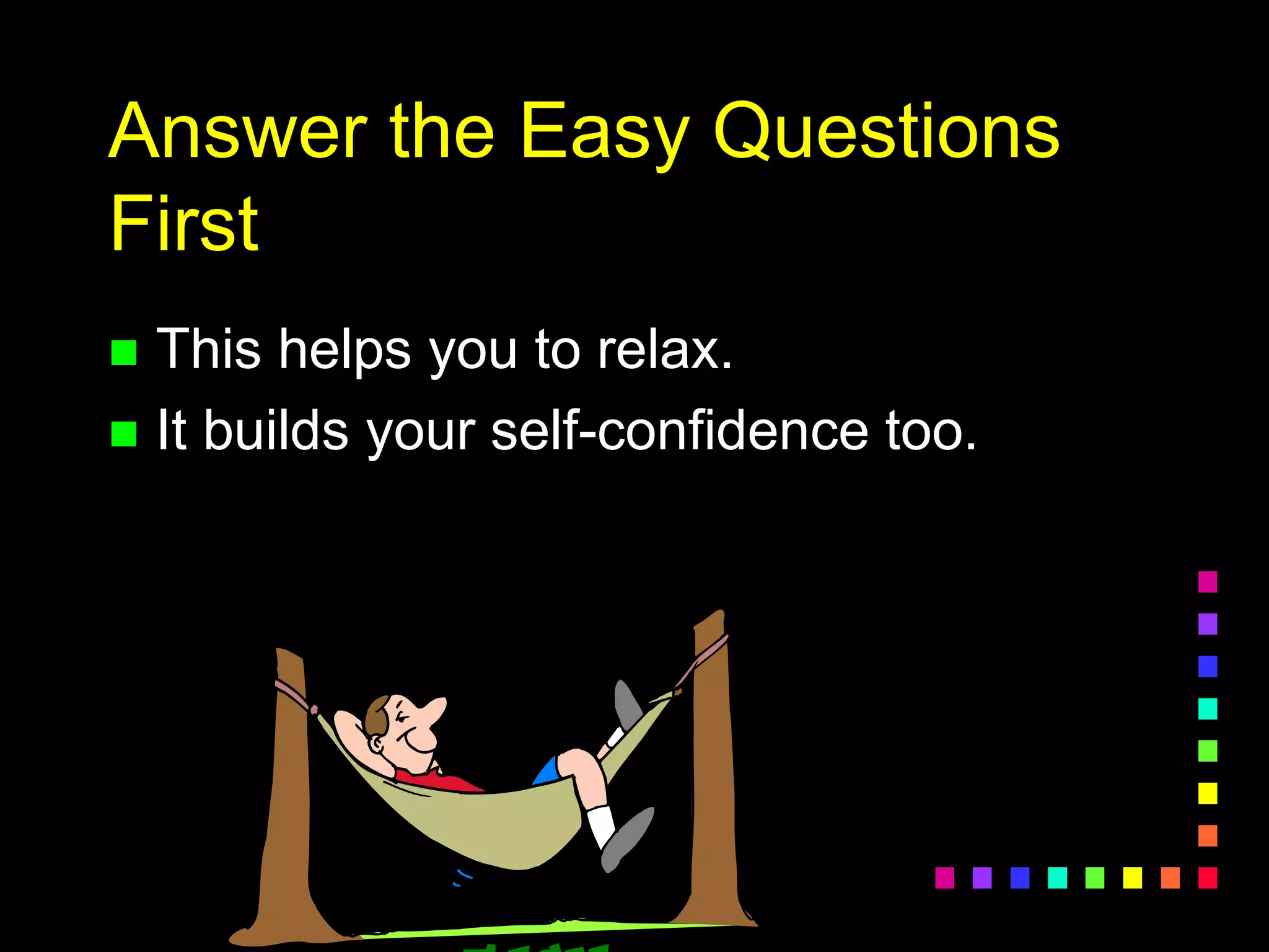 Answer the Easy Questions
First
 This helps you to relax.
 It builds your self-confidence too.
 