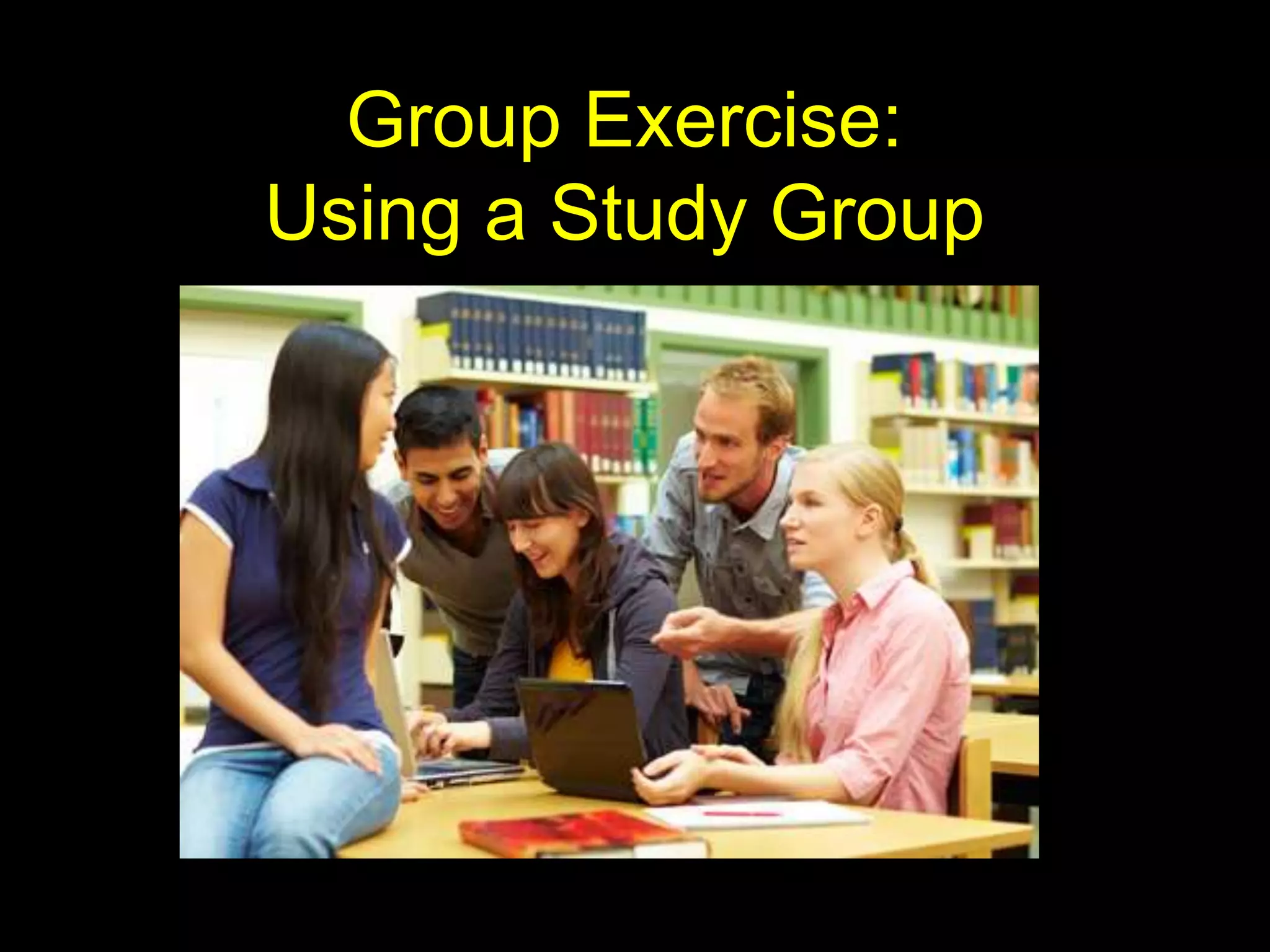 Group Exercise:
Using a Study Group
 