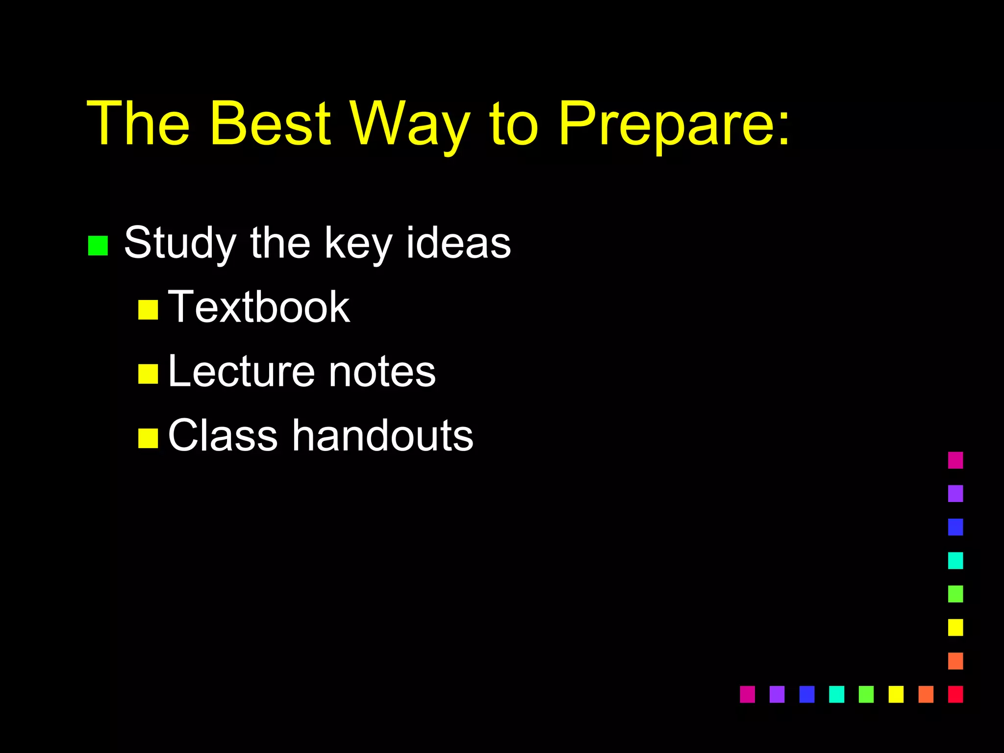 The Best Way to Prepare:
 Study the key ideas
 Textbook
 Lecture notes
 Class handouts
 