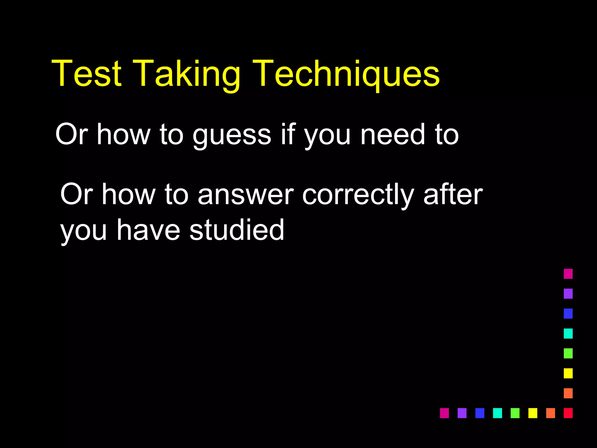 Test Taking Techniques
Or how to guess if you need to
Or how to answer correctly after
you have studied
 