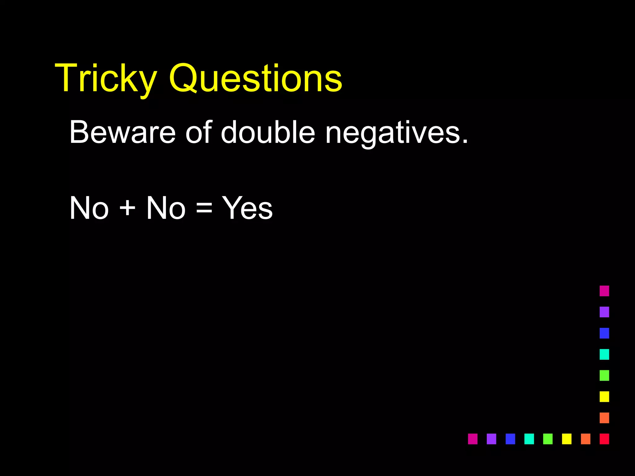 Tricky Questions
Beware of double negatives.
No + No = Yes
 