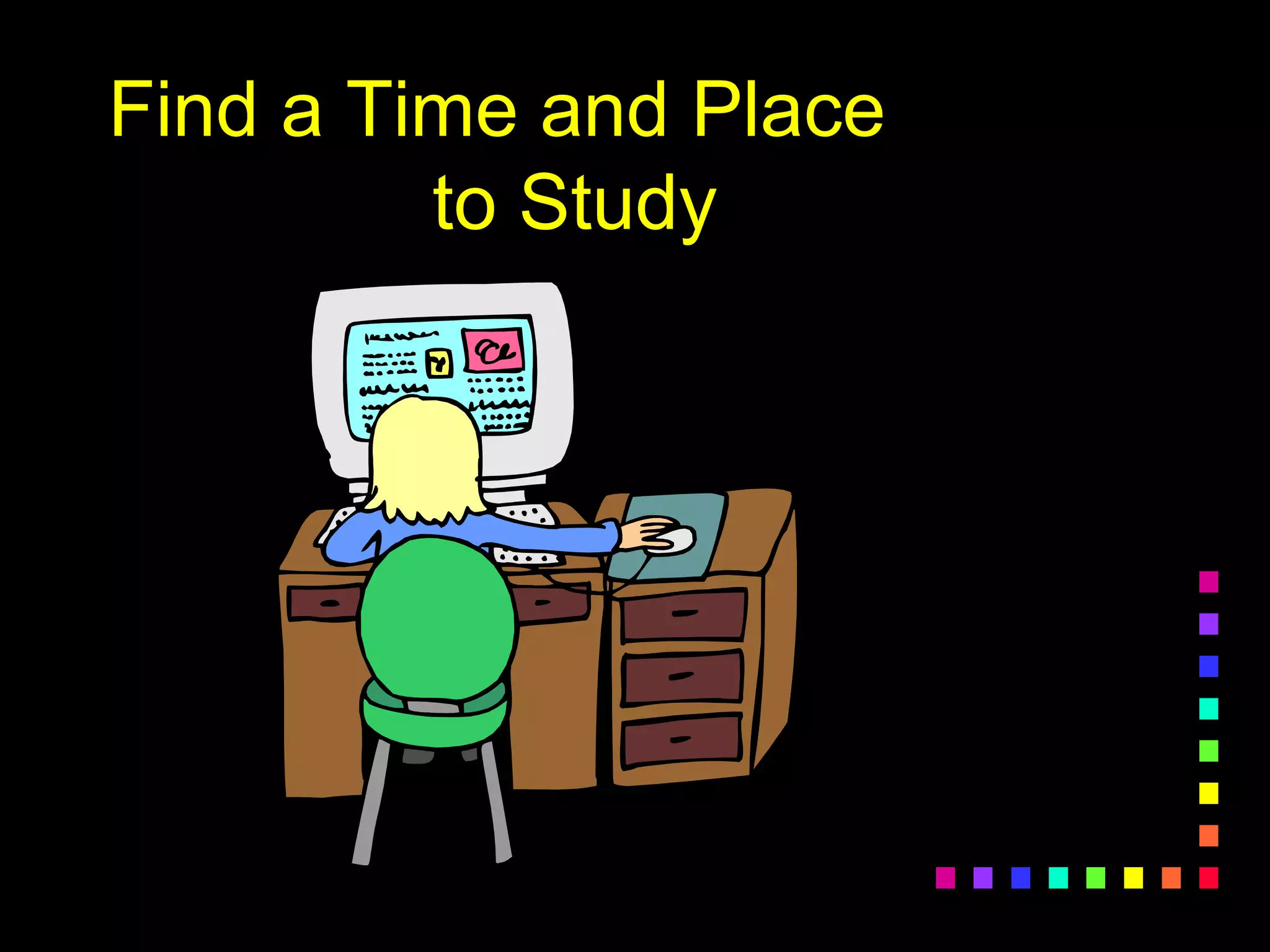 Find a Time and Place
to Study
 