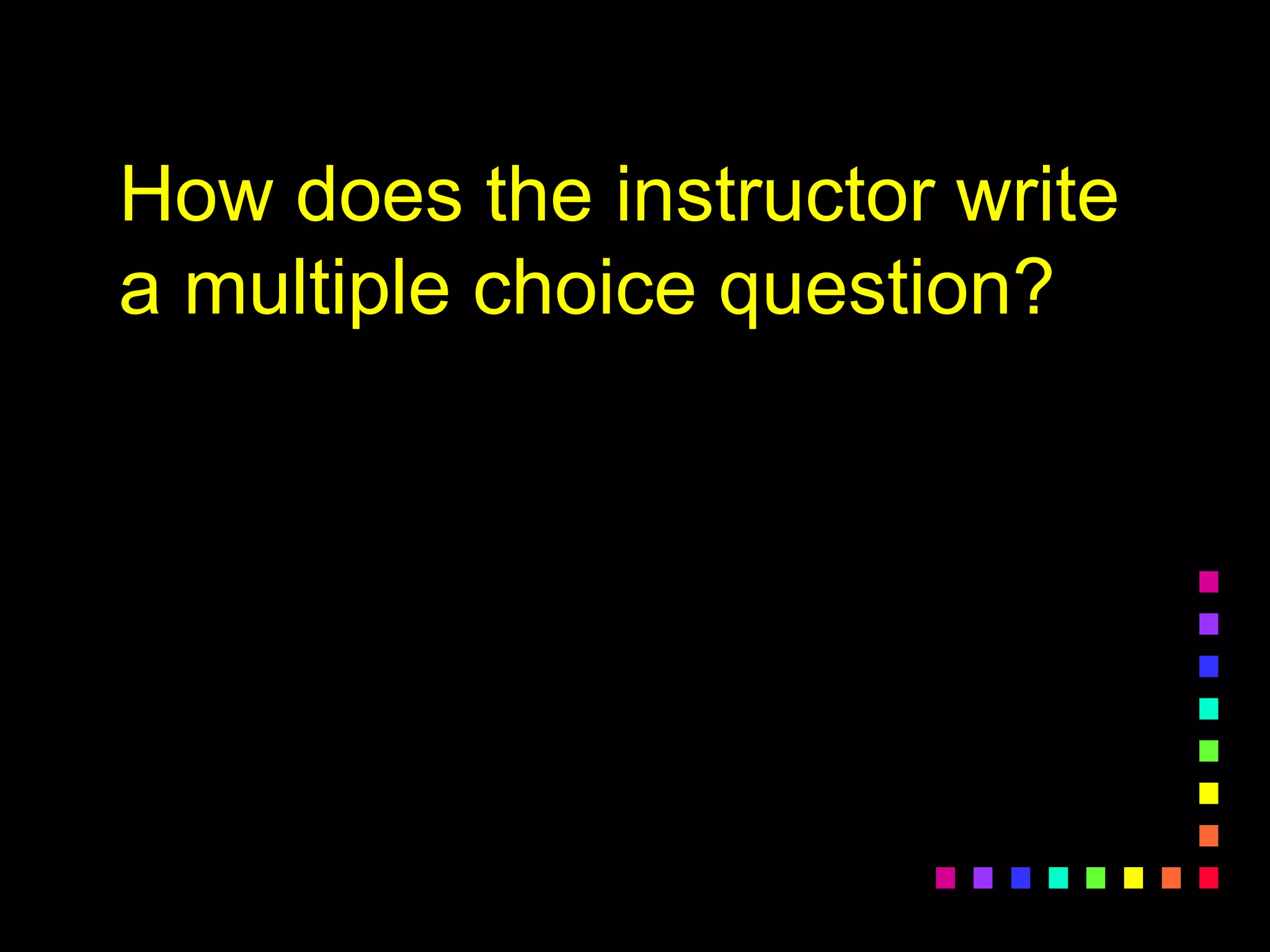 How does the instructor write
a multiple choice question?
 