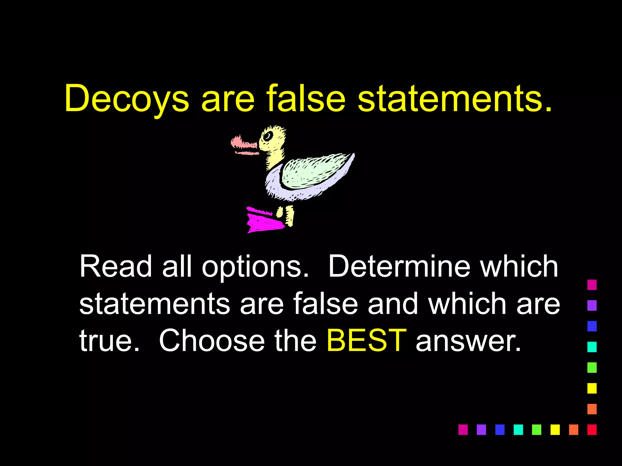 Decoys are false statements.
Read all options. Determine which
statements are false and which are
true. Choose the BEST answer.
 