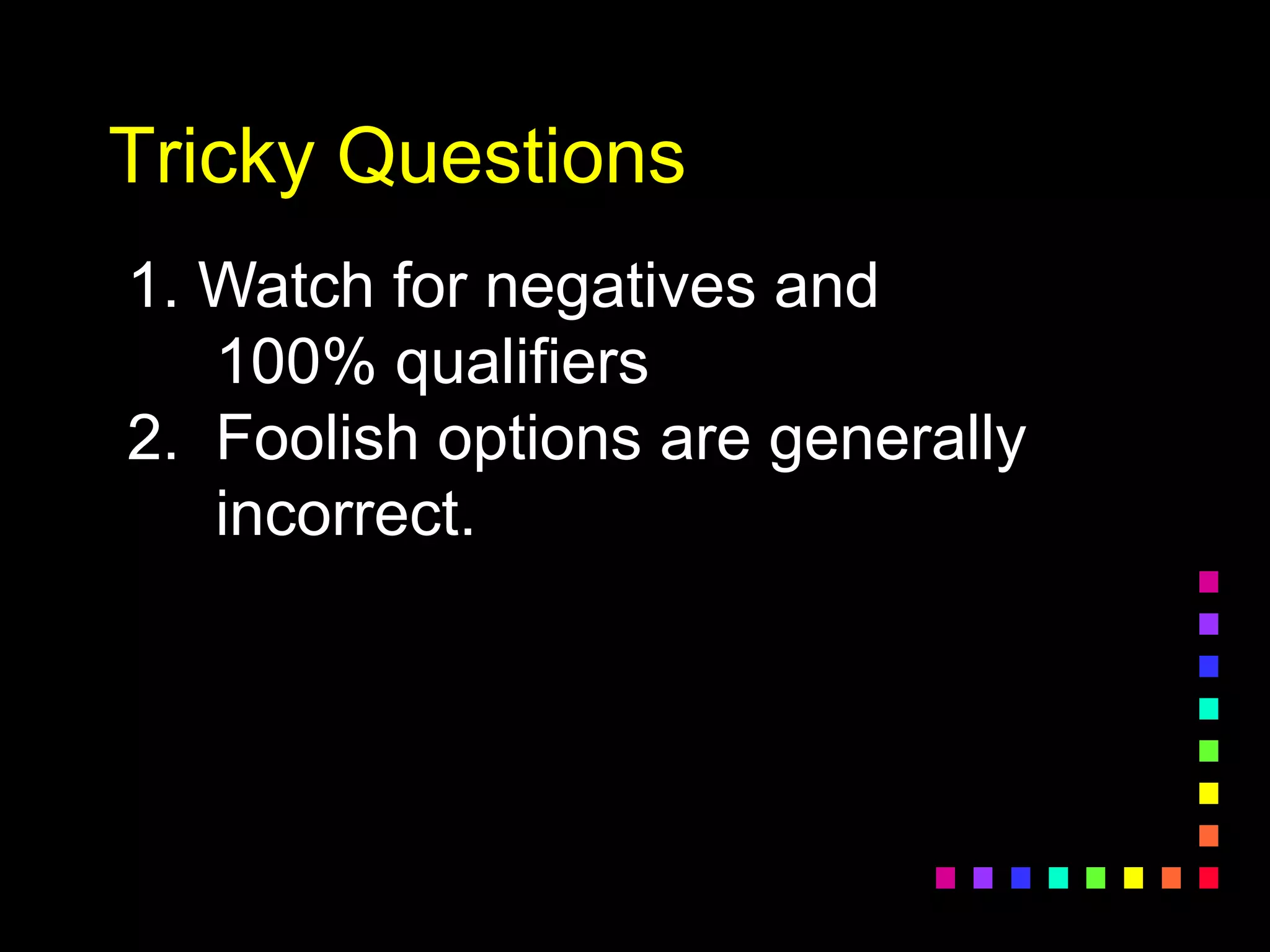 Tricky Questions
1. Watch for negatives and
100% qualifiers
2. Foolish options are generally
incorrect.
 