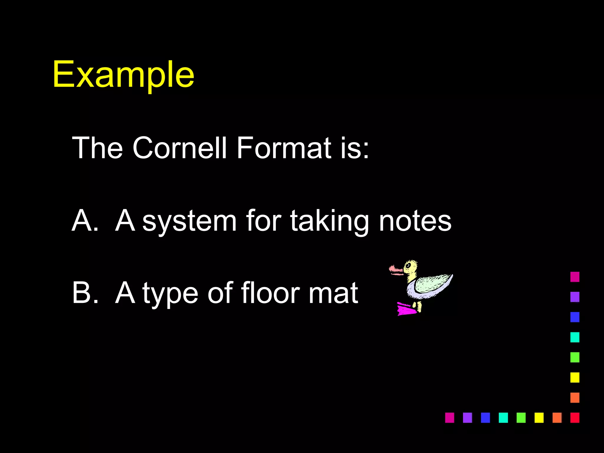 Example
The Cornell Format is:
A. A system for taking notes
B. A type of floor mat
 