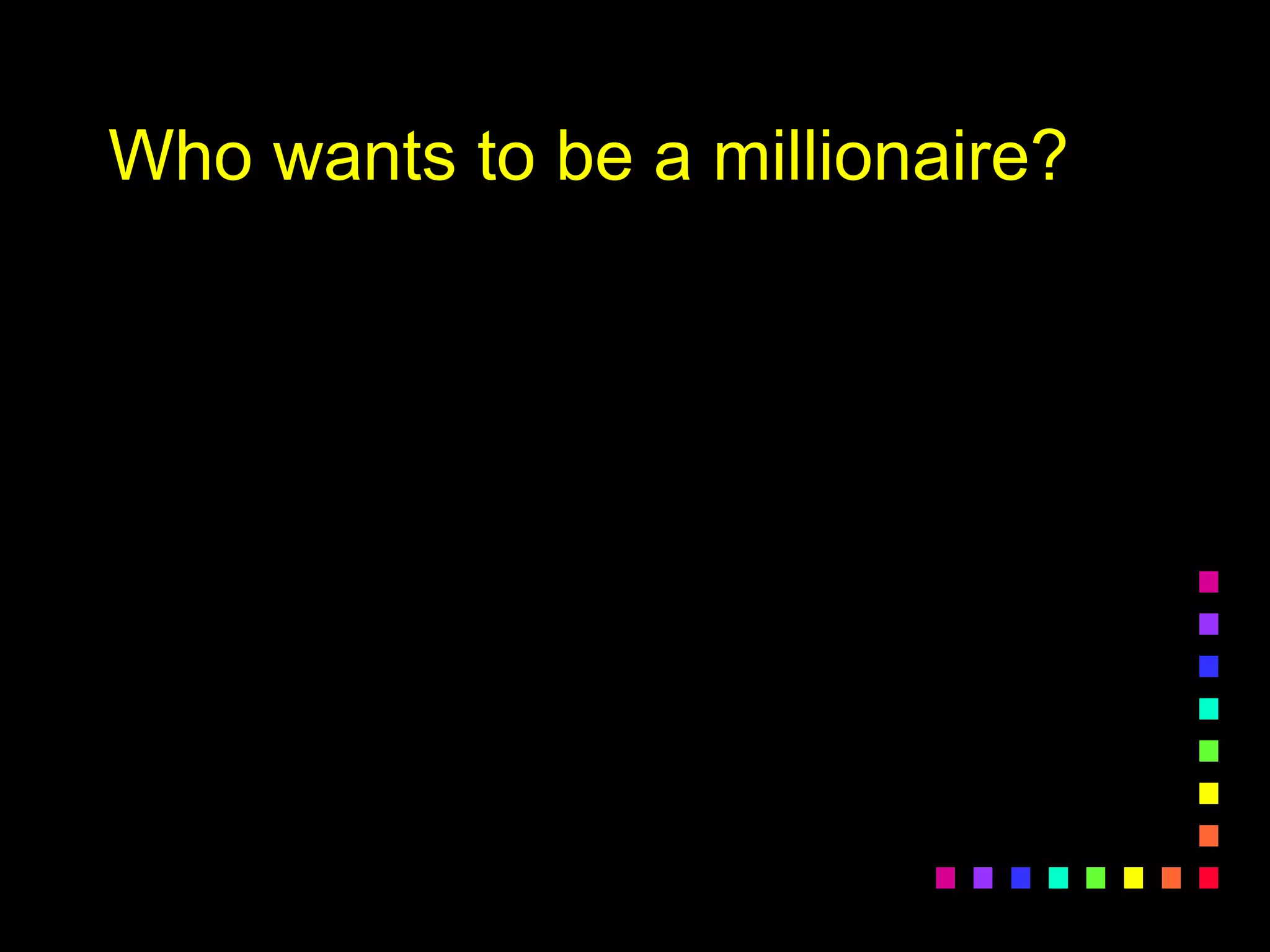 Who wants to be a millionaire?
 