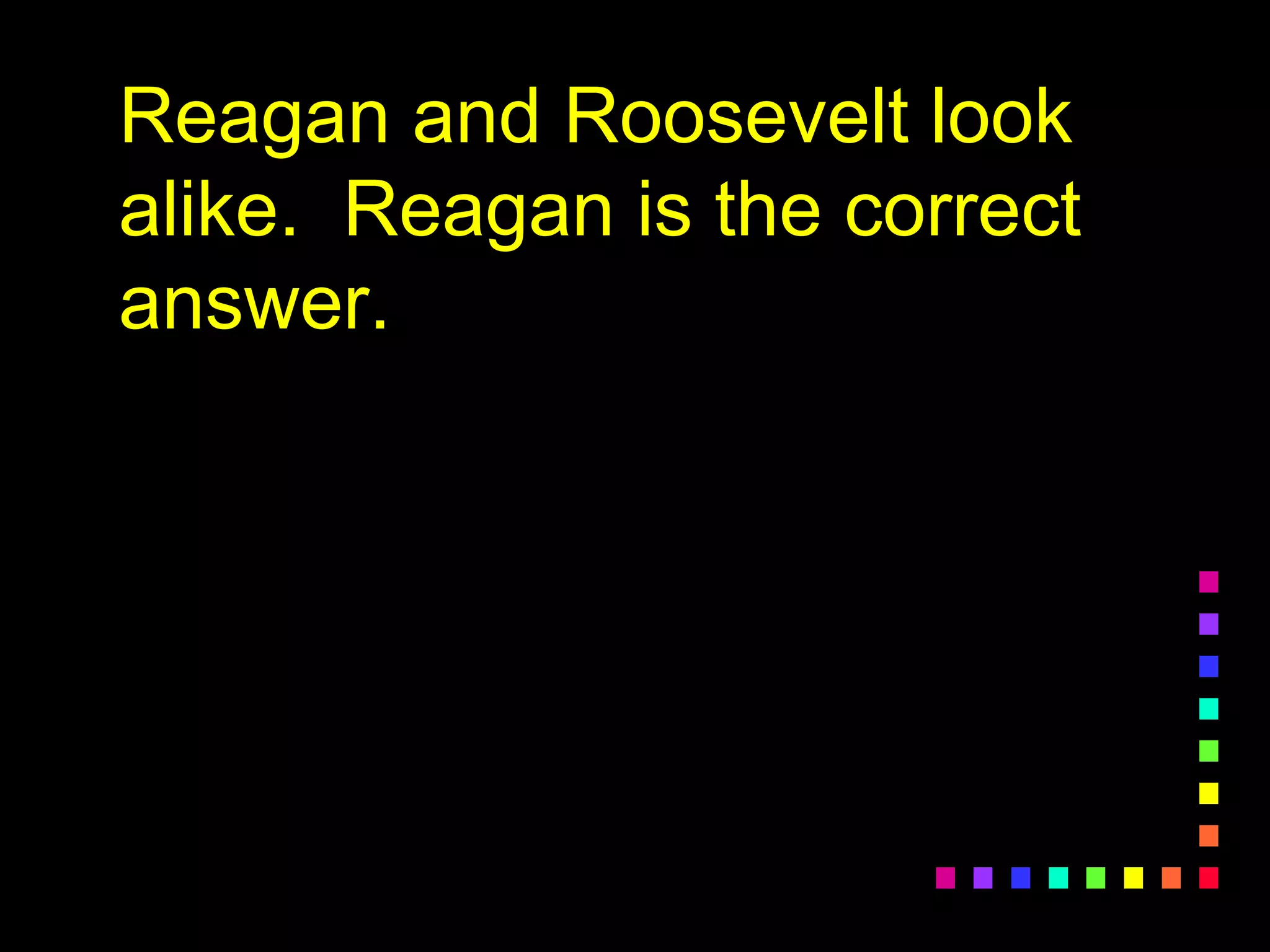 Reagan and Roosevelt look
alike. Reagan is the correct
answer.
 