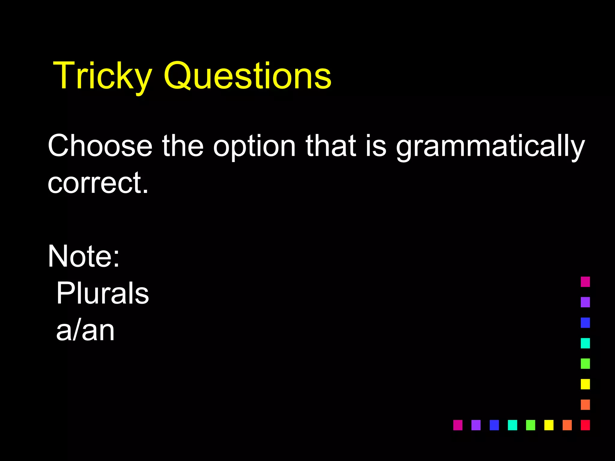 Tricky Questions
Choose the option that is grammatically
correct.
Note:
Plurals
a/an
 