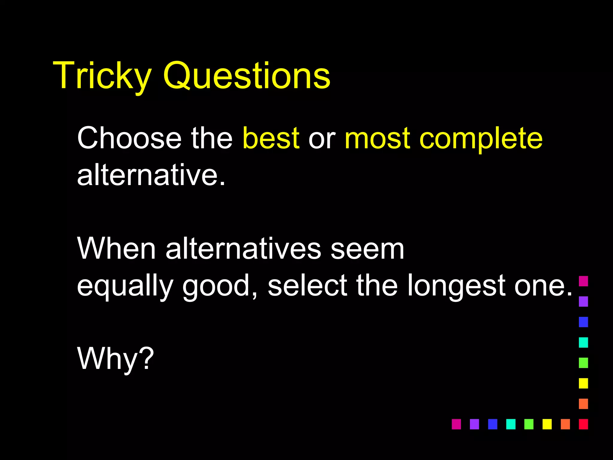 Tricky Questions
Choose the best or most complete
alternative.
When alternatives seem
equally good, select the longest one.
Why?
 
