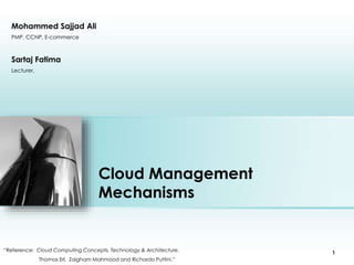 Cloud Management 
Mechanisms 
Sartaj Fatima 
Lecturer, 
Place photo here 
“Reference: Cloud Computing Concepts, Technology & Architecture. 
Thomas Erl, Zaigham Mahmood and Richardo Puttini.” 
1 
Mohammed Sajjad Ali 
PMP, CCNP, E-commerce 
 