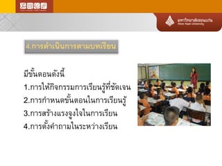 4.การดาเนินการตามบทเรียน 
มีขั้นตอนดังนี้ 
1.การให้กิจกรรมการเรียนรู้ที่ชัดเจน 
2.การกาหนดขั้นตอนในการเรียนรู้ 
3.การสร้างแรงจูงใจในการเรียน 
4.การตั้งคาถามในระหว่างเรียน  