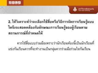 2. ให้วิเคราะห์ว่าจะเลือกใช้สื่อหรือวิธีการจัดการเรียนรู้แบบ ใดจึงจะสอดคล้องกับลักษณะการเรียนรู้ของผู้เรียนตาม สถานการณ์ที่กาหนดให้ 
ควรใช้สื่อแบบร่วมมือเพราะว่านักเรียนห้องนี้เป็นนักเรียนที่ แข่งกันเรียนควรที่จะทางานเป็นกลุ่มควรร่วมมือร่วมใจกันเรียน  