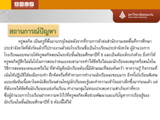 สถานการณ์ปัญหา 
ครูพลกิต เป็นครูที่พึ่งมาบรรจุใหม่หลังจากที่รายการตัวต่อสานักงานเขตพื้นที่การศึกษา ประจาจังหวัดที่สังกัดแล้วก็ไปรายงานตัวต่อโรงเรียนซึ่งเป็นโรงเรียนประจาจังหวัด ผู้อานวยการ โรงเรียนมอบหมายให้ครูพลกิตสอนในระดับชั้นมัธยมศึกษาปีที่ 5 และเป็นห้องเด็กเก่งด้วย ยิ่งทาให้ ครูพลกิตรู้สึกไม่มั่นใจในการสอนว่าตนเองจะสามารถทาได้ดีหรือไม่และนักเรียนจะสนุกหรือสนใจใน วิธีการสอนของตนเองหรือไม่ ที่สาคัญคือนักเรียนห้องนี้มีลักษณะที่ชอบค้นคว้า หาความรู้ กิจกรรมที่ เน้นให้ปฏิบัติได้ลงมือกระทา ฝึกคิดหรือที่ท้าทายการทางานนักเรียนจะชอบมาก อีกทั้งยังเรียนพิเศษ แบบเข้มข้นเนื้อหาในหนังสือเรียนส่วนใหญ่นักเรียนจะรู้และทาความเข้าใจอย่างลึกซึ้งมาก่อนแล้ว แต่ ที่สังเกตได้ชัดคือนักเรียนจะแข่งกันเรียน ทางานกลุ่มไม่ค่อยประสบความสาเร็จเท่าที่ควร 
ซึ่งผู้อานวยการโรงเรียนฝากความหวังไว้ที่ครูพลกิตเพื่อช่วยพัฒนาและแก้ปัญหาการเรียนรู้ของ นักเรียนในชั้นมัธยมศึกษาปีที่ 5ห้องนี้ให้ได้  