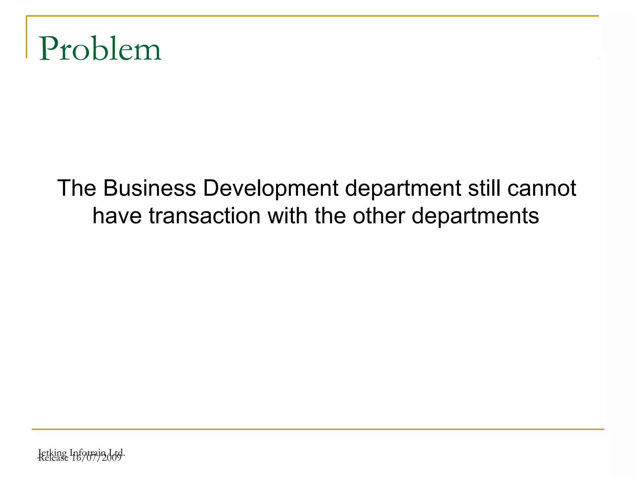 Release 16/07/2009Jetking Infotrain Ltd.
Problem
The Business Development department still cannot
have transaction with the other departments
 