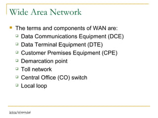 Release 16/07/2009Jetking Infotrain Ltd.
Wide Area Network
 The terms and components of WAN are:
 Data Communications Equipment (DCE)
 Data Terminal Equipment (DTE)
 Customer Premises Equipment (CPE)
 Demarcation point
 Toll network
 Central Office (CO) switch
 Local loop
 