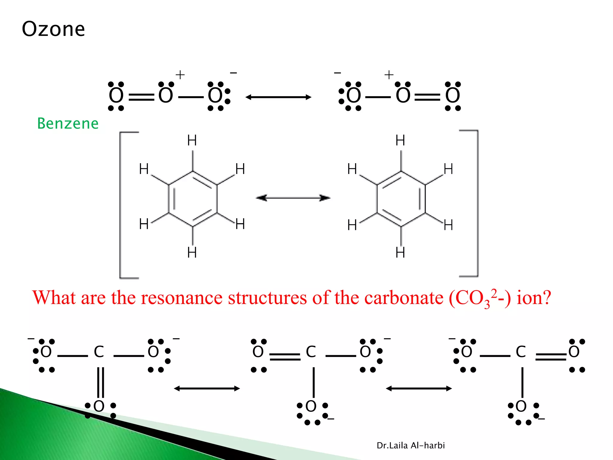 Dr.Laila Al-harbi
Ozone
O O O
+ -
OOO
+-
Benzene
What are the resonance structures of the carbonate (CO3
2-) ion?
O C O
O
- -
O C O
O
-
-
OCO
O
-
-
 