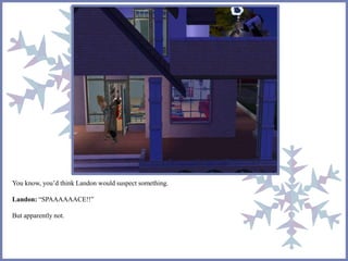 You know, you’d think Landon would suspect something.
Landon: “SPAAAAAACE!!”
But apparently not.
 