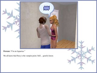 Perseus: “I’m an Aquarius.”
We all know that Percy is the vampire point. Still… good to know.
 