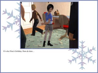 It’s also Nina’s birthday. Dum de dum…
 