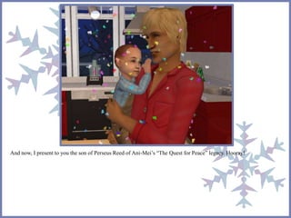 And now, I present to you the son of Perseus Reed of Ani-Mei’s “The Quest for Peace” legacy. Hooray!
 