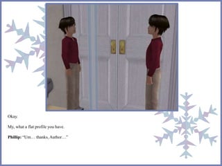 Okay.
My, what a flat profile you have.
Phillip: “Um… thanks, Author…”
 