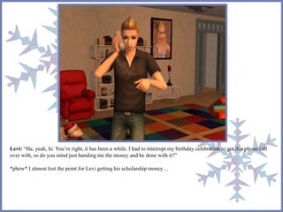 Levi: “Ha, yeah, hi. You’re right, it has been a while. I had to interrupt my birthday celebration to get this phone call
over with, so do you mind just handing me the money and be done with it?”
*phew* I almost lost the point for Levi getting his scholarship money…
 