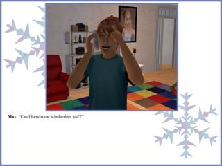 Max: “Can I have some scholarship, too!?”
 