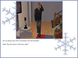 So Levi Kinsey goes off to Townieland. Any final thoughts?
Levi: “My faux hawk is still intact, right?”
 