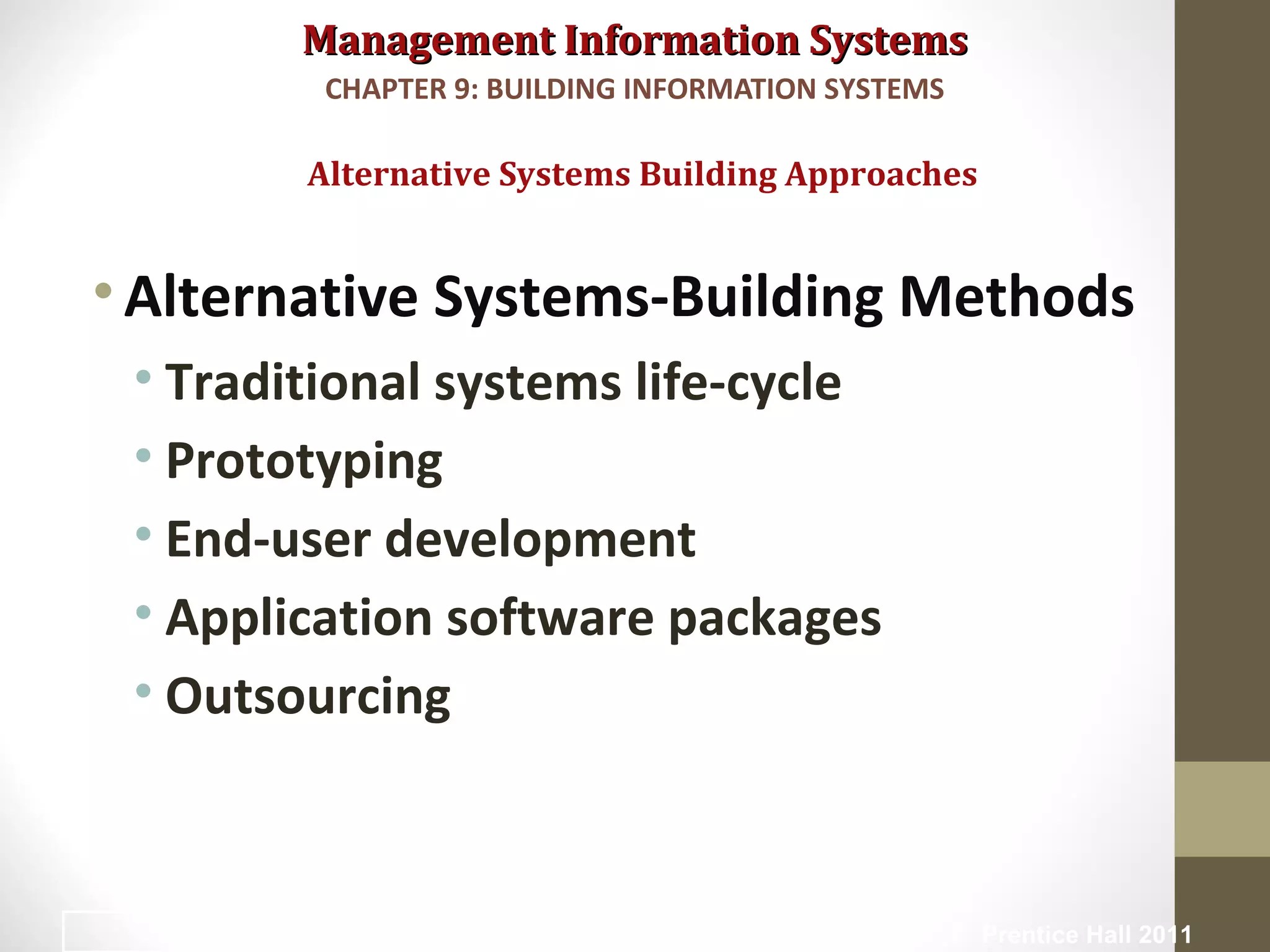 Management Information SystemsManagement Information Systems
•Alternative Systems-Building Methods
• Traditional systems life-cycle
• Prototyping
• End-user development
• Application software packages
• Outsourcing
Alternative Systems Building Approaches
CHAPTER 9: BUILDING INFORMATION SYSTEMS
© Prentice Hall 201131
 