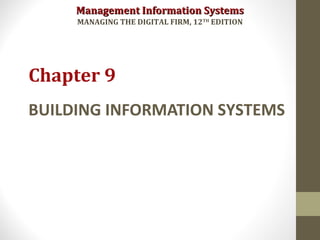 Management Information SystemsManagement Information Systems
MANAGING THE DIGITAL FIRM, 12TH
EDITION
BUILDING INFORMATION SYSTEMS
Chapter 9
 
