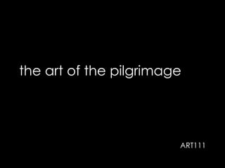 the art of the pilgrimage
ART111
 