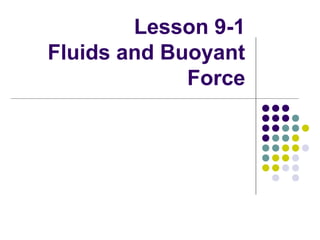 Lesson 9-1
Fluids and Buoyant
Force
 