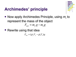 Archimedes’ principle
 Now apply Archimedes Principle, using mo to
represent the mass of the object
 Rewrite using that idea
F m g m gnet f o= −
F V V gnet f f o o= −( )ρ ρ
 
