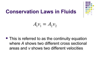 Conservation Laws in Fluids
 This is referred to as the continuity equation
where A shows two different cross sectional
areas and v shows two different velocities
A v A v1 1 2 2=
 