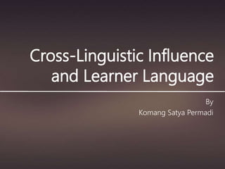 Cross-Linguistic Influence
and Learner Language
By
Komang Satya Permadi
 