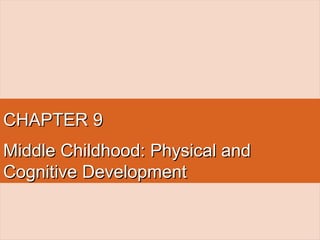 CHAPTER 9CHAPTER 9
Middle Childhood: Physical andMiddle Childhood: Physical and
Cognitive DevelopmentCognitive Development
 