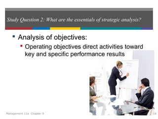 Study Question 2: What are the essentials of strategic analysis?
 Analysis of objectives:
 Operating objectives direct activities toward
key and specific performance results
Management 11e Chapter 9 18
 