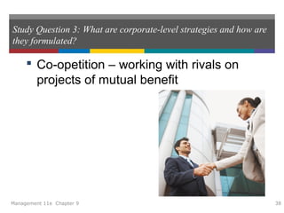 Study Question 3: What are corporate-level strategies and how are
they formulated?
 Co-opetition – working with rivals on
projects of mutual benefit
Management 11e Chapter 9 38
 