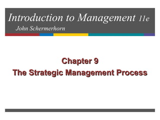Introduction to Management 11e
John Schermerhorn
Chapter 9Chapter 9
The Strategic Management ProcessThe Strategic Management Process
 