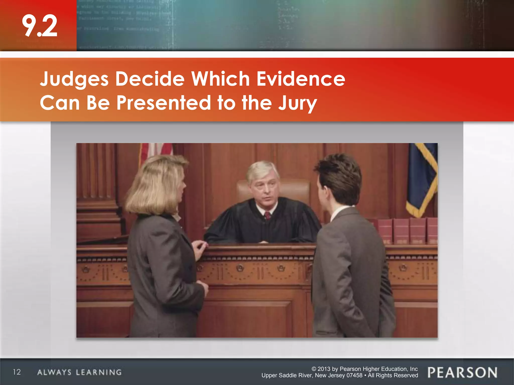 © 2013 by Pearson Higher Education, Inc
Upper Saddle River, New Jersey 07458 • All Rights Reserved12
9.2
Judges Decide Which Evidence
Can Be Presented to the Jury
 