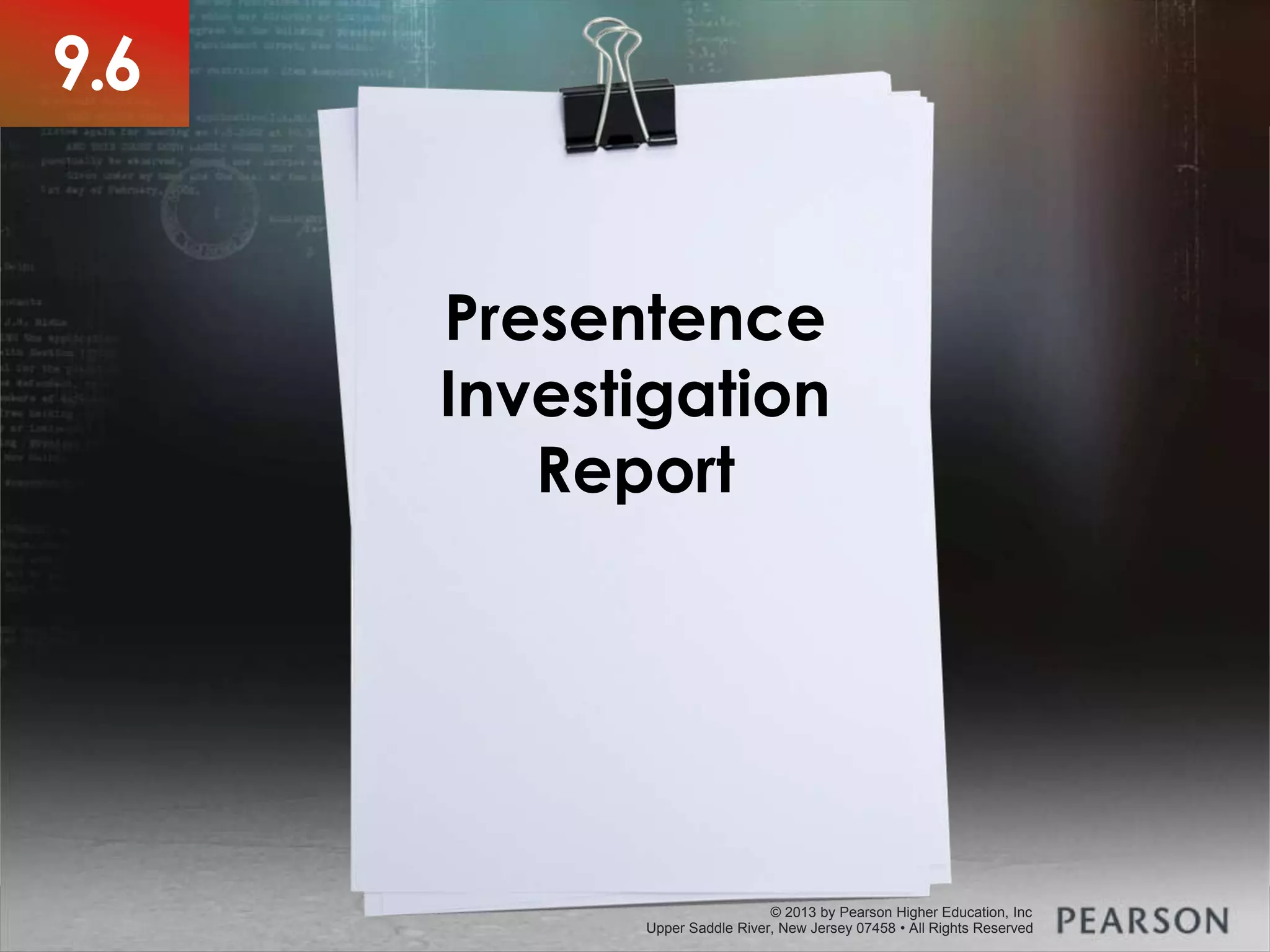 © 2013 by Pearson Higher Education, Inc
Upper Saddle River, New Jersey 07458 • All Rights Reserved
© 2013 by Pearson Higher Education, Inc
Upper Saddle River, New Jersey 07458 • All Rights Reserved
Presentence
Investigation
Report
9.6
 