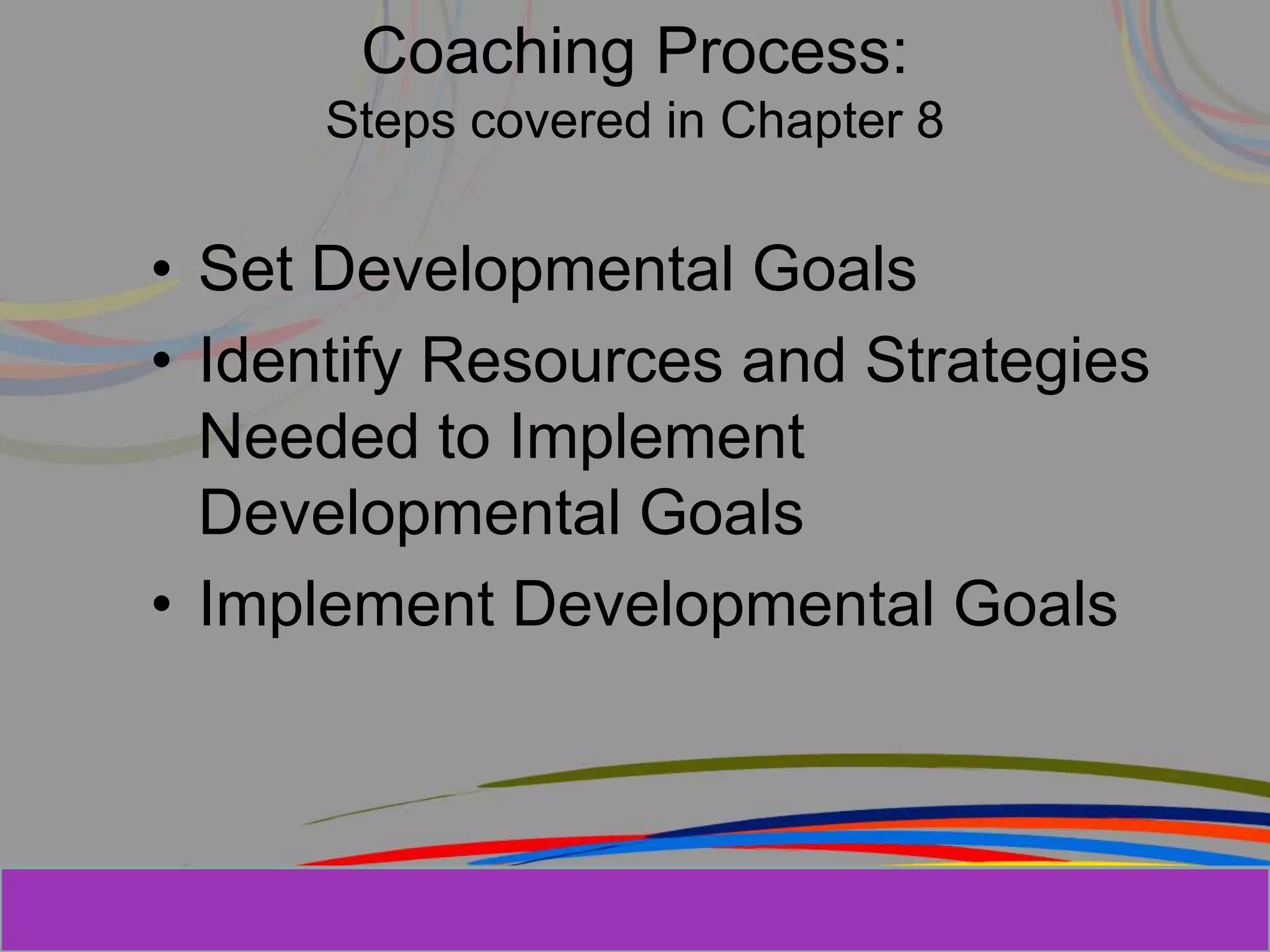 Herman Aguinis, University of Colorado at
Coaching Process:
Steps covered in Chapter 8
• Set Developmental Goals
• Identify Resources and Strategies
Needed to Implement
Developmental Goals
• Implement Developmental Goals
Prentice Hall, Inc. © 2006
 
