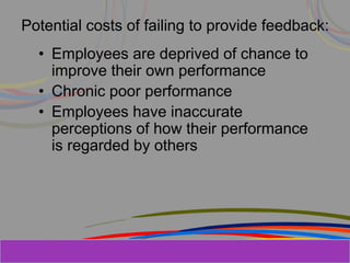 Herman Aguinis, University of Colorado at
Potential costs of failing to provide feedback:
• Employees are deprived of chance to
improve their own performance
• Chronic poor performance
• Employees have inaccurate
perceptions of how their performance
is regarded by others
Prentice Hall, Inc. © 2006
 