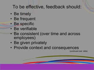 Herman Aguinis, University of Colorado at
To be effective, feedback should:
• Be timely
• Be frequent
• Be specific
• Be verifiable
• Be consistent (over time and across
employees)
• Be given privately
• Provide context and consequences
(continued next slide)
Prentice Hall, Inc. © 2006
 