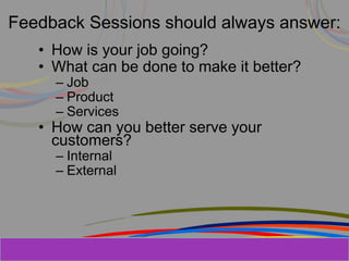 Herman Aguinis, University of Colorado at
Feedback Sessions should always answer:
• How is your job going?
• What can be done to make it better?
– Job
– Product
– Services
• How can you better serve your
customers?
– Internal
– External
Prentice Hall, Inc. © 2006
 