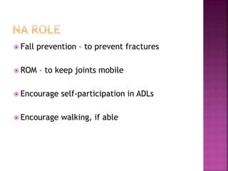  Fall prevention – to prevent fractures
 ROM – to keep joints mobile
 Encourage self-participation in ADLs
 Encourage walking, if able
 
