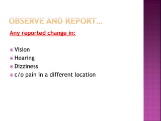 Any reported change in:
 Vision
 Hearing
 Dizziness
 c/o pain in a different location
 